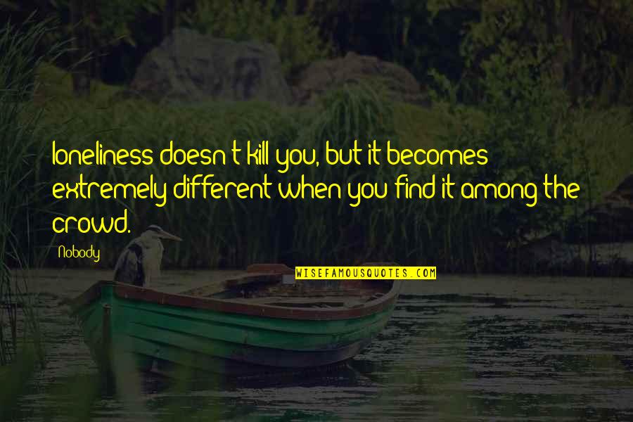 Beigene Quotes By Nobody!: loneliness doesn't kill you, but it becomes extremely