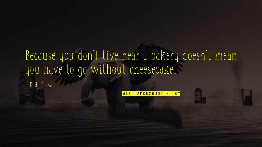 Beighley Jewelry Quotes By Hedy Lamarr: Because you don't live near a bakery doesn't