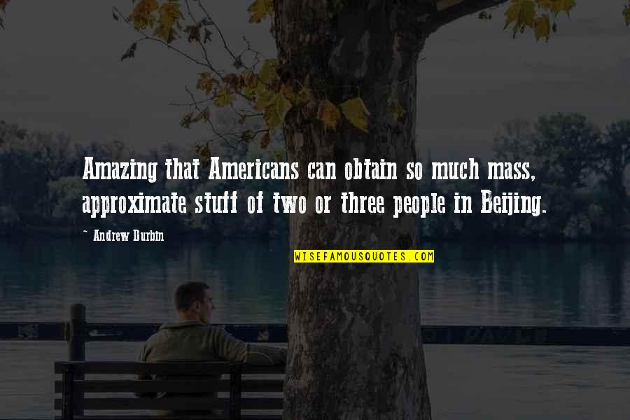 Beijing's Quotes By Andrew Durbin: Amazing that Americans can obtain so much mass,