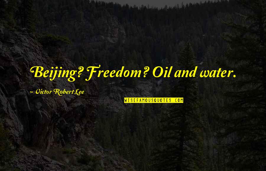 Beijing's Quotes By Victor Robert Lee: Beijing? Freedom? Oil and water.