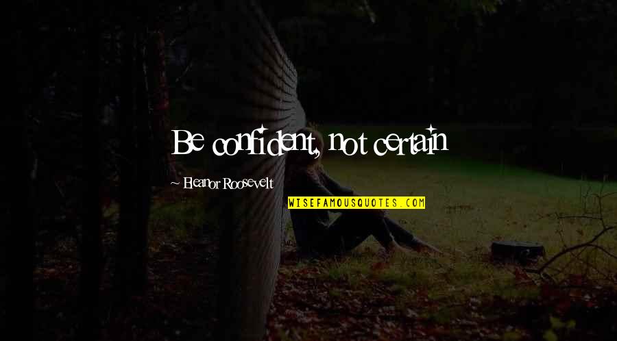 Beijo Quotes By Eleanor Roosevelt: Be confident, not certain