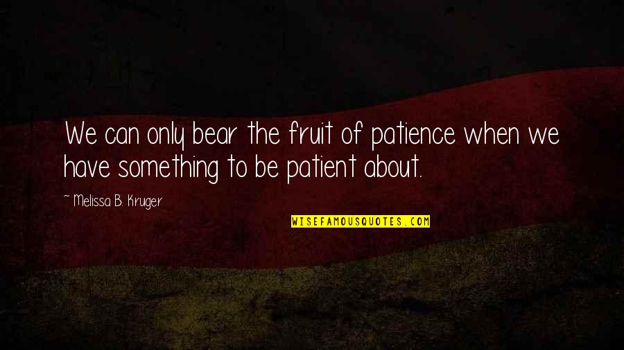 Beila Unger Quotes By Melissa B. Kruger: We can only bear the fruit of patience