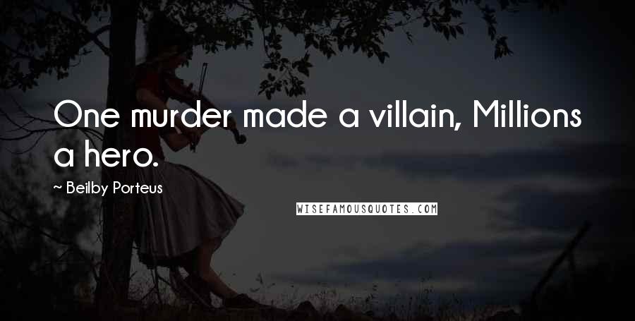 Beilby Porteus quotes: One murder made a villain, Millions a hero.