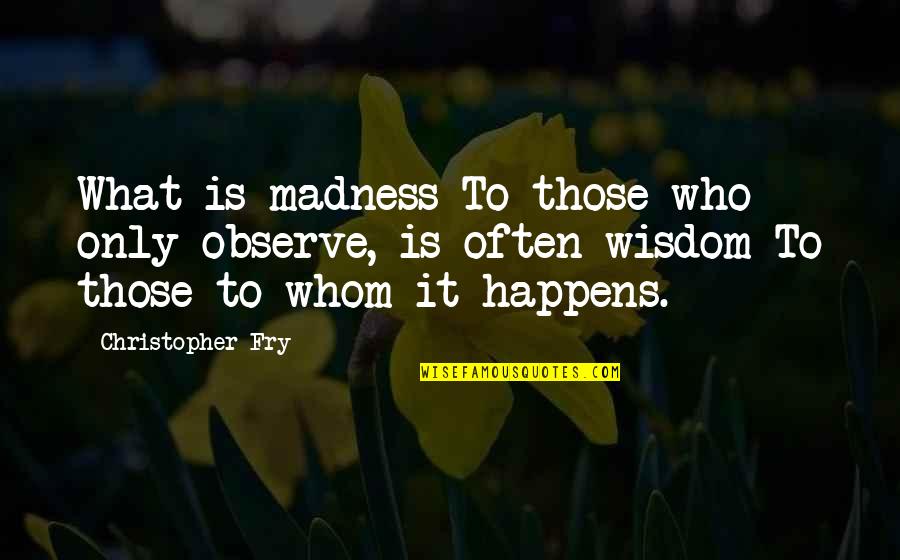 Beilief Quotes By Christopher Fry: What is madness To those who only observe, Beilief Quotes By Christopher Fry: What is madness To those who only observe,