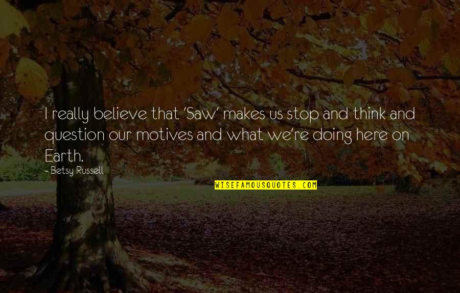 Beimfohr Insurance Quotes By Betsy Russell: I really believe that 'Saw' makes us stop Beimfohr Insurance Quotes By Betsy Russell: I really believe that 'Saw' makes us stop