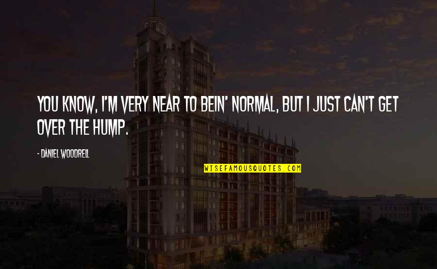 Bein Quotes By Daniel Woodrell: You know, I'm very near to bein' normal,