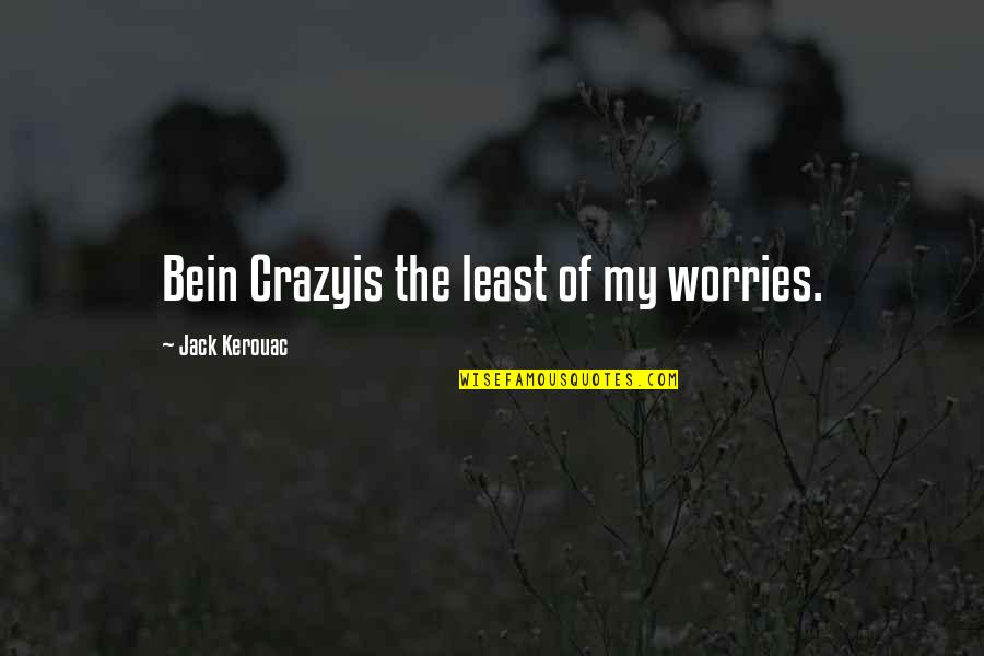 Bein Quotes By Jack Kerouac: Bein Crazyis the least of my worries.