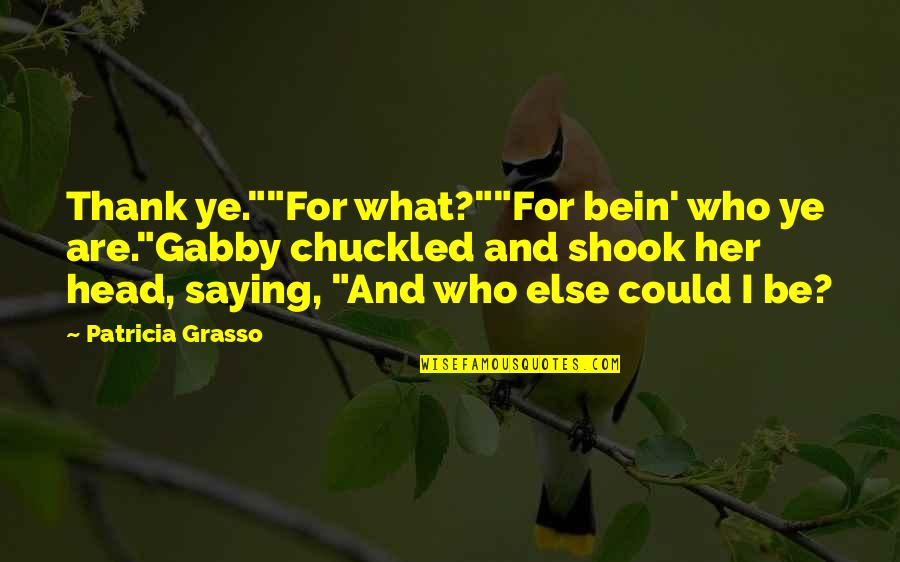 Bein Quotes By Patricia Grasso: Thank ye.""For what?""For bein' who ye are."Gabby chuckled