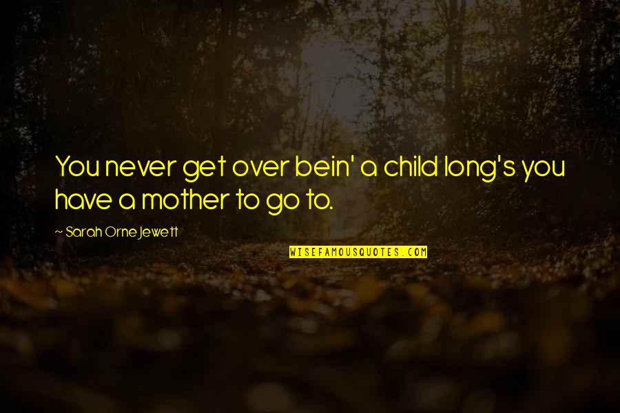 Bein Quotes By Sarah Orne Jewett: You never get over bein' a child long's