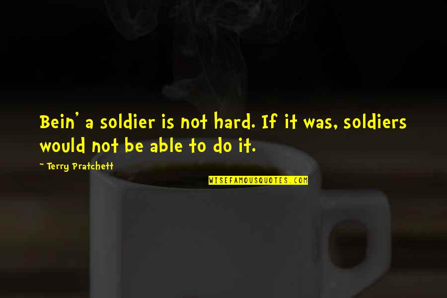 Bein Quotes By Terry Pratchett: Bein' a soldier is not hard. If it