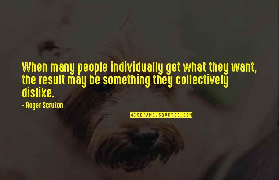 Beinen In German Quotes By Roger Scruton: When many people individually get what they want,