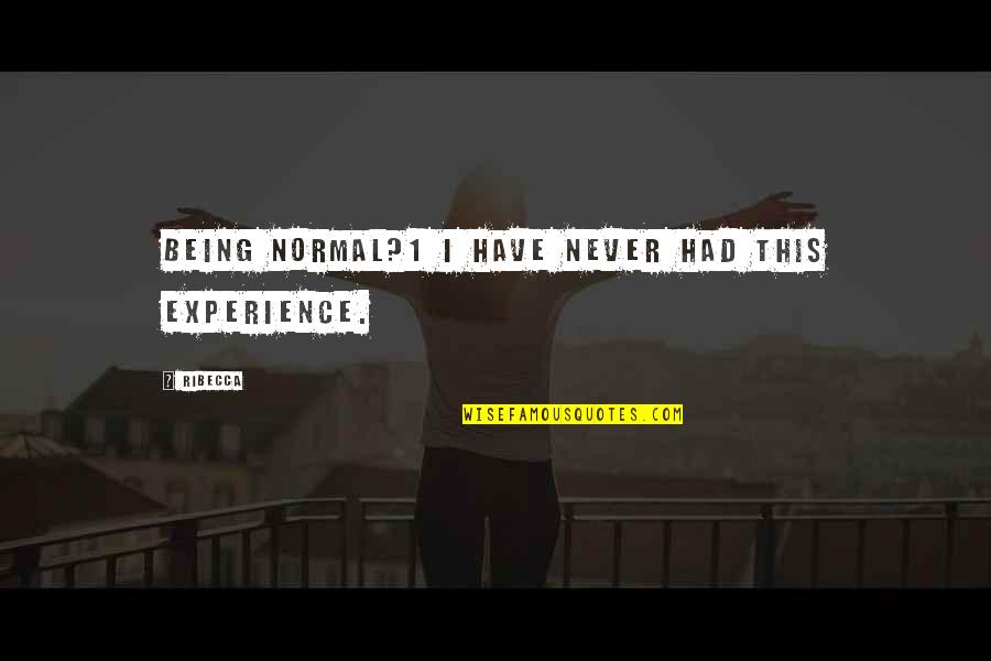 Being 1 Quotes By Ribecca: Being normal?1 I have never had this experience.