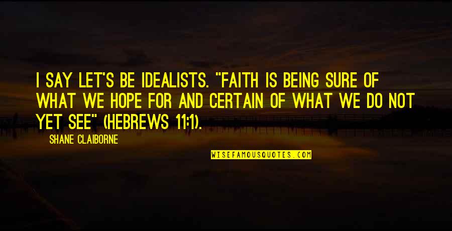 Being 1 Quotes By Shane Claiborne: I say let's be idealists. "Faith is being