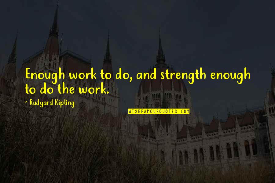 Being 14 Quotes By Rudyard Kipling: Enough work to do, and strength enough to