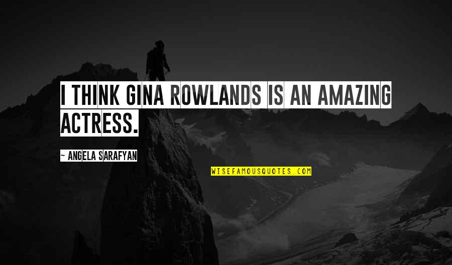 Being 15 Quotes By Angela Sarafyan: I think Gina Rowlands is an amazing actress. Being 15 Quotes By Angela Sarafyan: I think Gina Rowlands is an amazing actress.