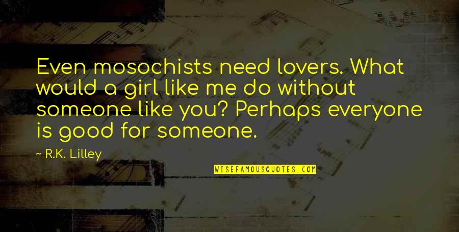 Being 16 Quotes By R.K. Lilley: Even mosochists need lovers. What would a girl