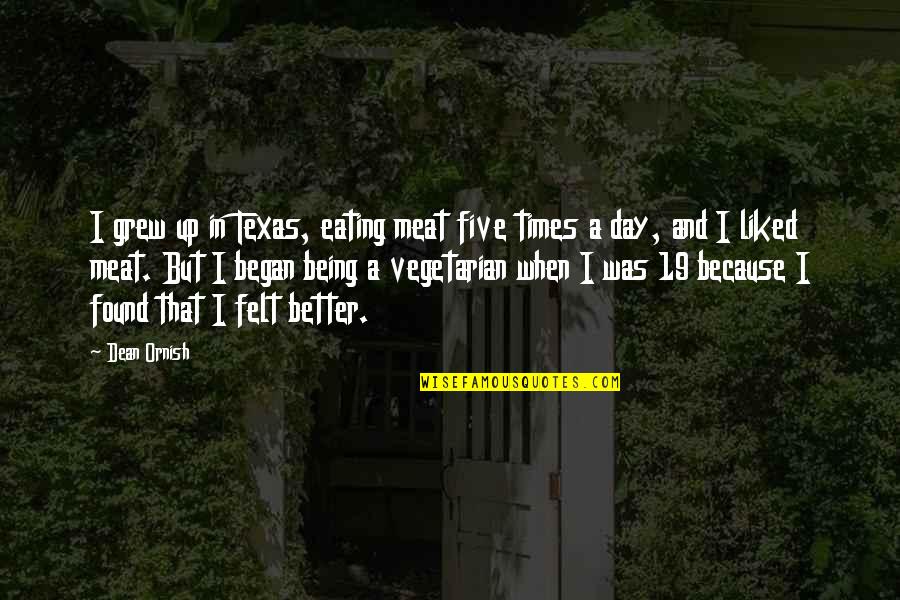 Being 19 Quotes By Dean Ornish: I grew up in Texas, eating meat five Being 19 Quotes By Dean Ornish: I grew up in Texas, eating meat five
