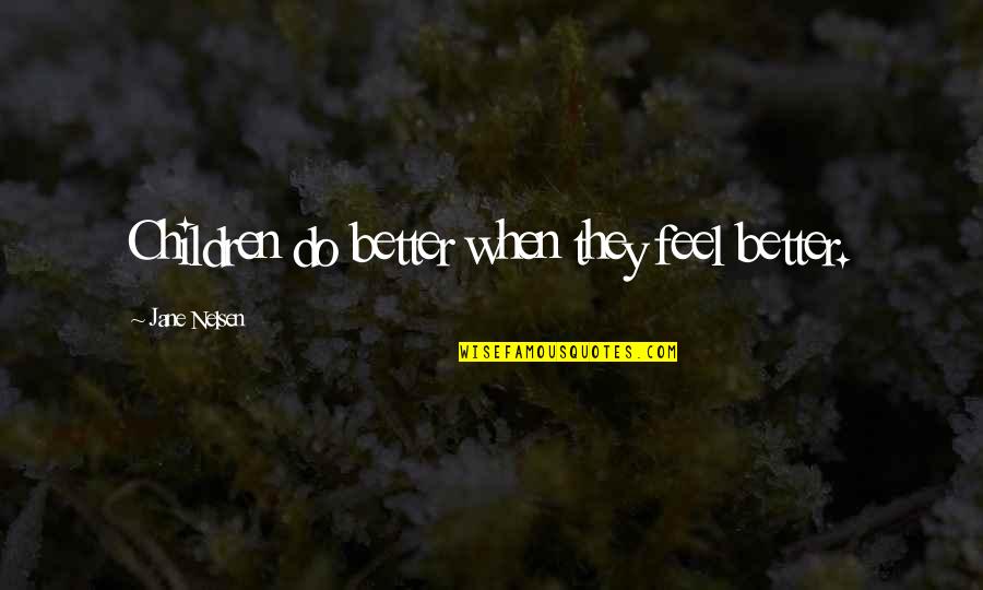 Being 19 Quotes By Jane Nelsen: Children do better when they feel better.