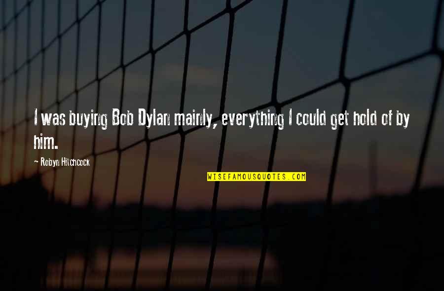 Being 19 Quotes By Robyn Hitchcock: I was buying Bob Dylan mainly, everything I Being 19 Quotes By Robyn Hitchcock: I was buying Bob Dylan mainly, everything I
