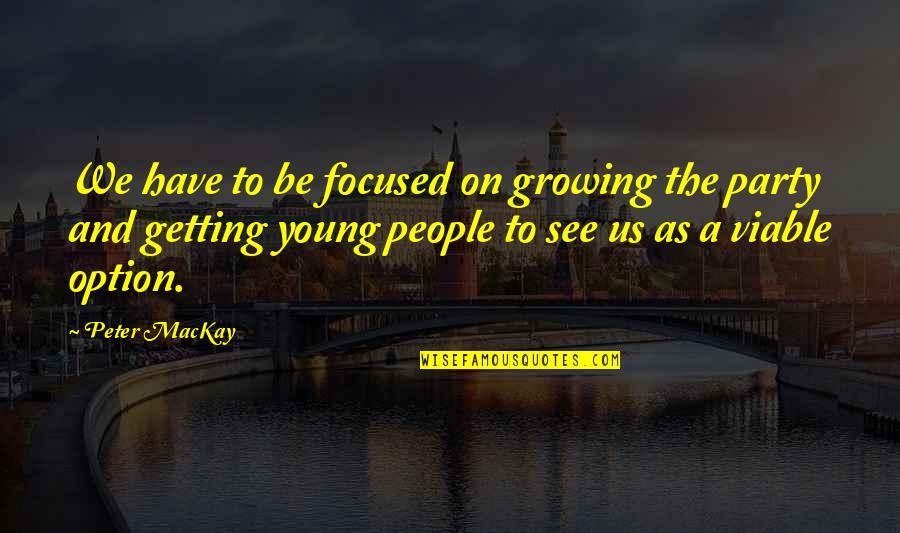 Being 19 Years Old Quotes By Peter MacKay: We have to be focused on growing the