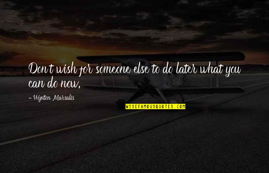 Being 19 Years Old Quotes By Wynton Marsalis: Don't wish for someone else to do later