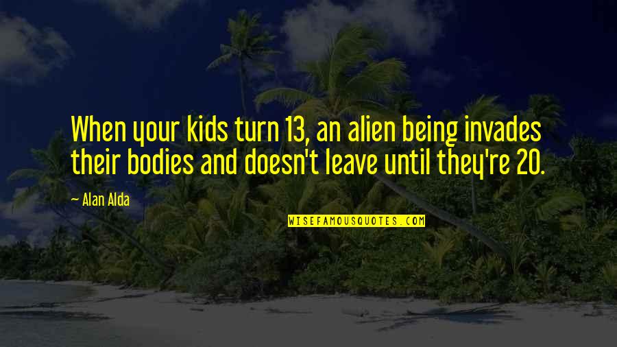 Being 20 Quotes By Alan Alda: When your kids turn 13, an alien being