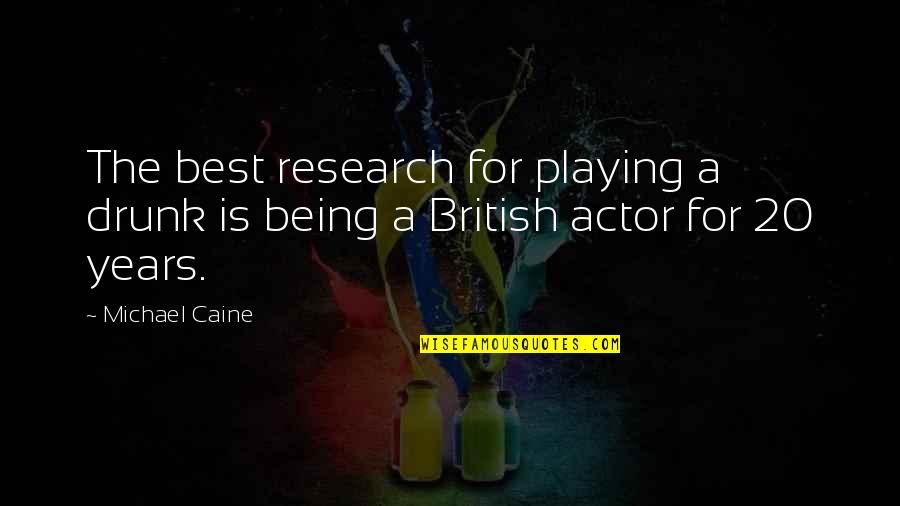 Being 20 Quotes By Michael Caine: The best research for playing a drunk is