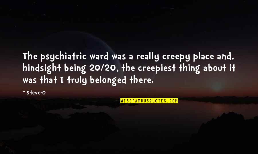 Being 20 Quotes By Steve-O: The psychiatric ward was a really creepy place Being 20 Quotes By Steve-O: The psychiatric ward was a really creepy place