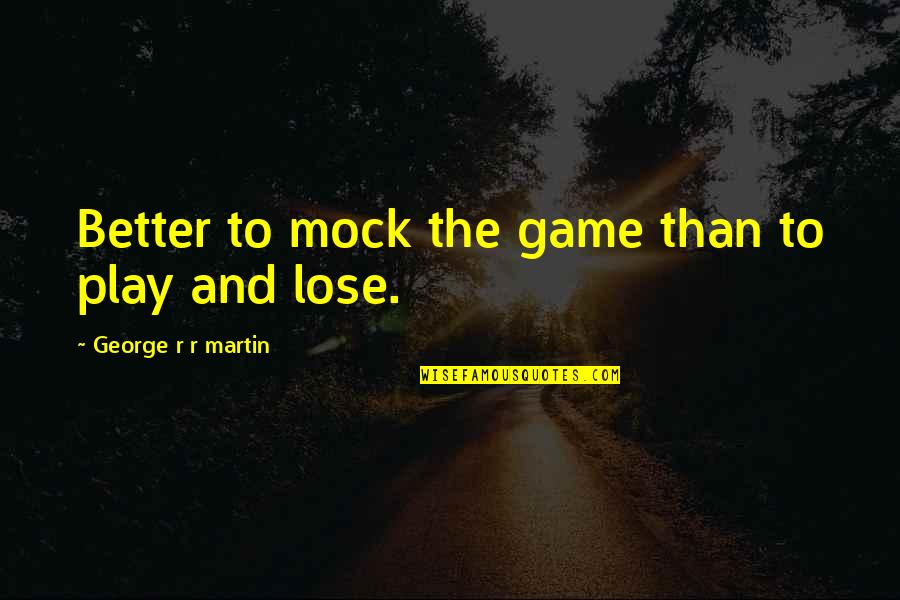 Being 27 Quotes By George R R Martin: Better to mock the game than to play