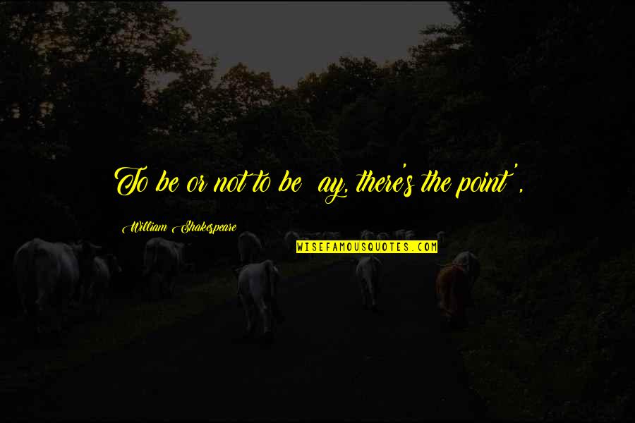 Being 28 Years Old Quotes By William Shakespeare: To be or not to be; ay, there's Being 28 Years Old Quotes By William Shakespeare: To be or not to be; ay, there's
