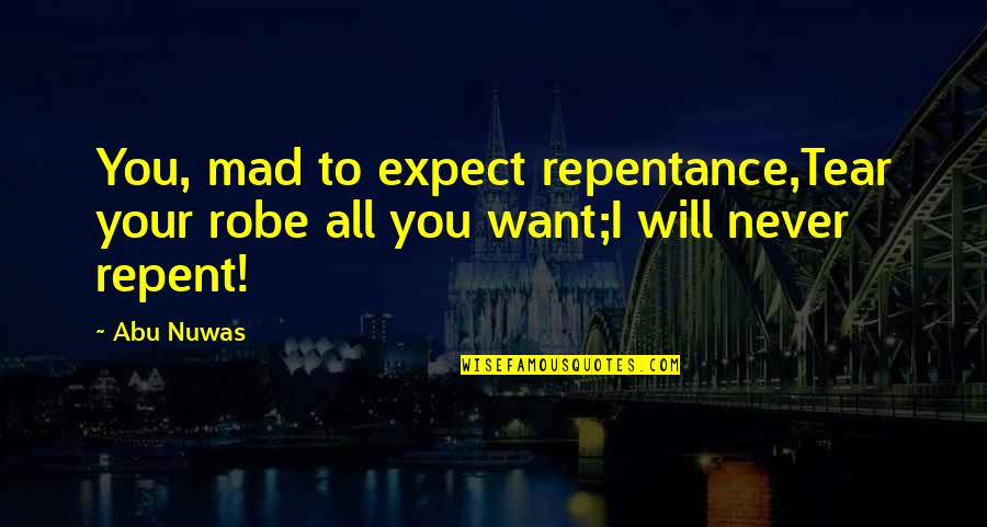 Being 29 Quotes By Abu Nuwas: You, mad to expect repentance,Tear your robe all