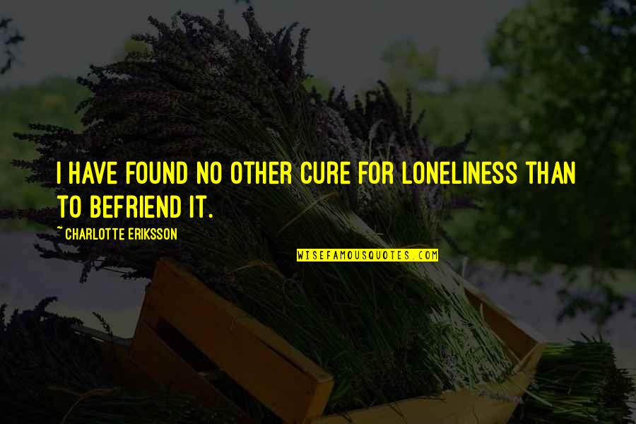 Being 29 Quotes By Charlotte Eriksson: I have found no other cure for loneliness Being 29 Quotes By Charlotte Eriksson: I have found no other cure for loneliness