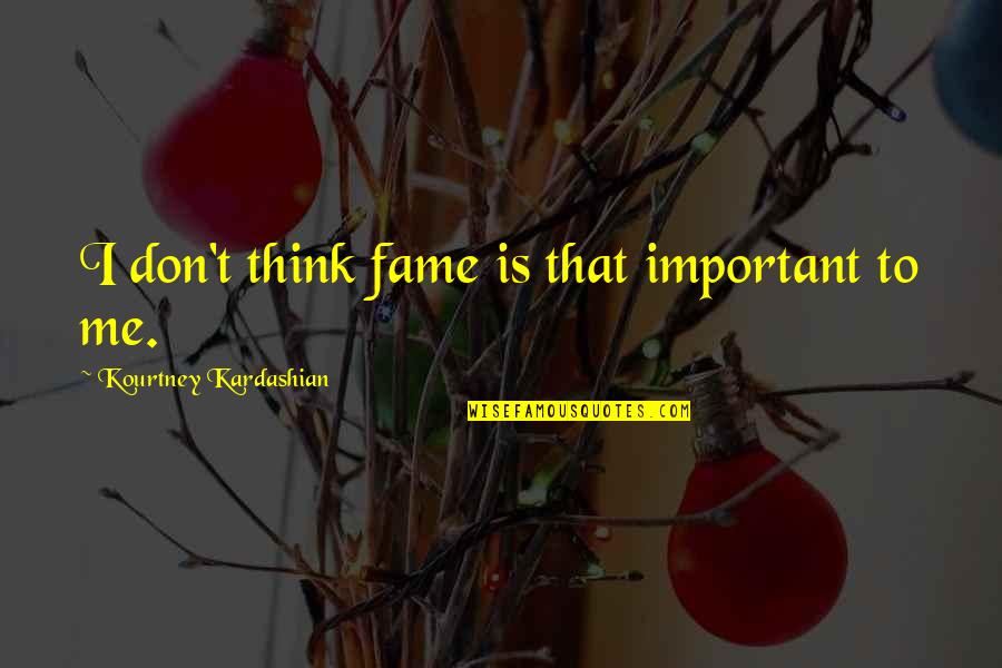 Being 29 Quotes By Kourtney Kardashian: I don't think fame is that important to Being 29 Quotes By Kourtney Kardashian: I don't think fame is that important to