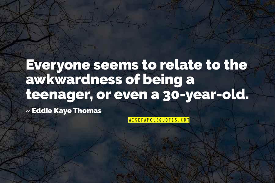 Being 30 Quotes By Eddie Kaye Thomas: Everyone seems to relate to the awkwardness of Being 30 Quotes By Eddie Kaye Thomas: Everyone seems to relate to the awkwardness of