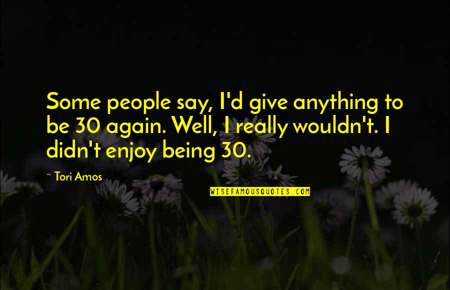 Being 30 Quotes By Tori Amos: Some people say, I'd give anything to be Being 30 Quotes By Tori Amos: Some people say, I'd give anything to be