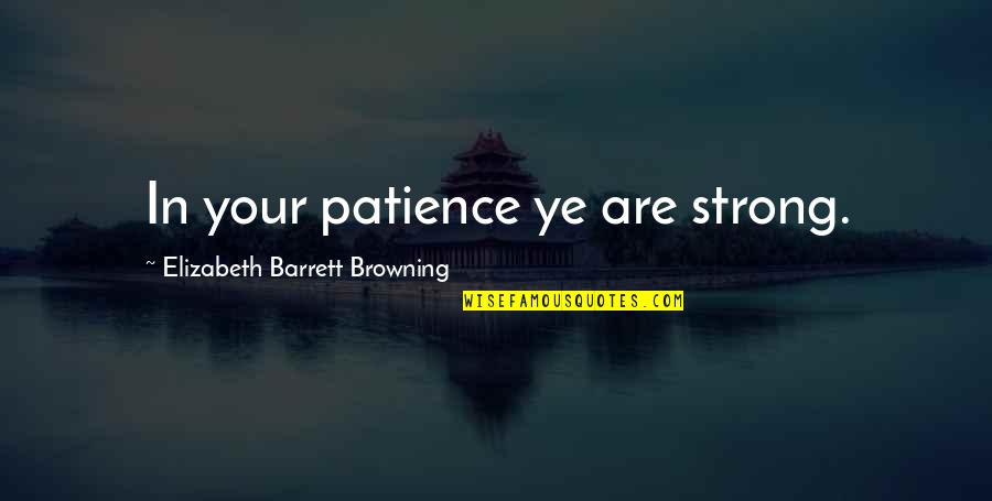 Being 33 Quotes By Elizabeth Barrett Browning: In your patience ye are strong.