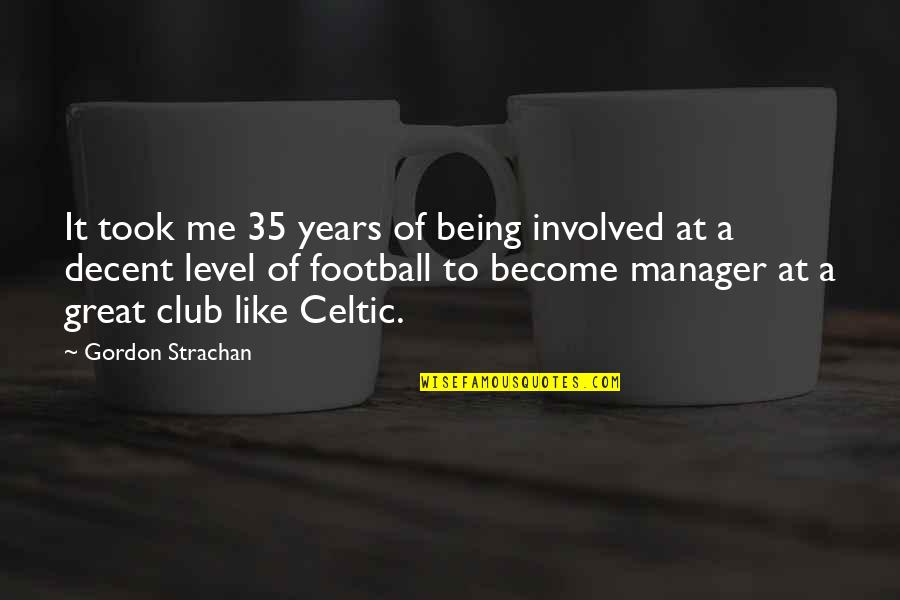 Being 35 Quotes By Gordon Strachan: It took me 35 years of being involved