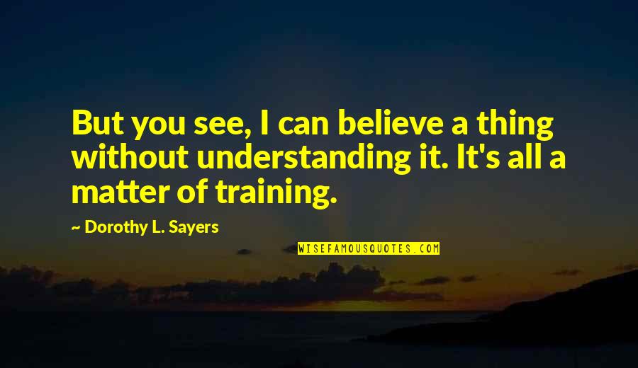 Being 39 Years Old Quotes By Dorothy L. Sayers: But you see, I can believe a thing
