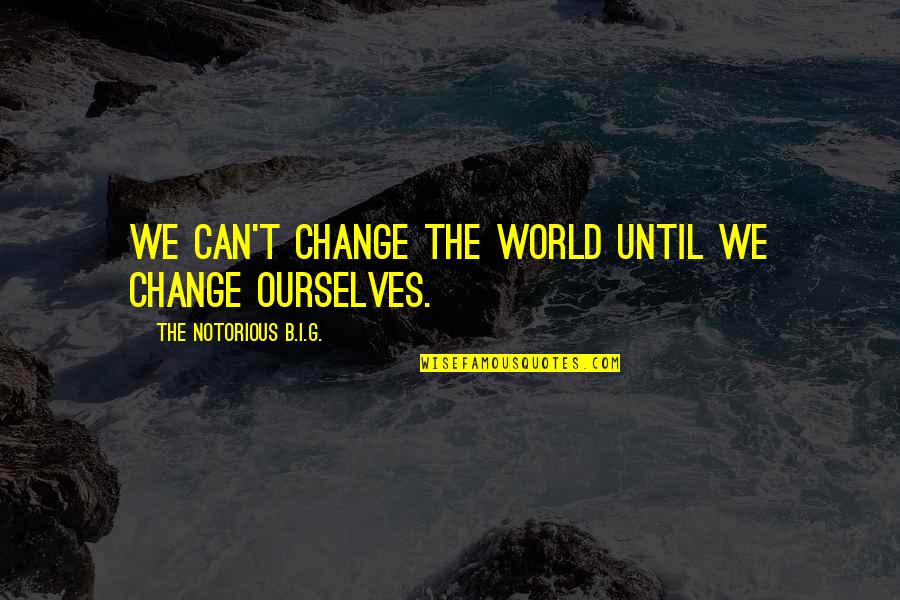 Being 39 Years Old Quotes By The Notorious B.I.G.: We can't change the world until we change