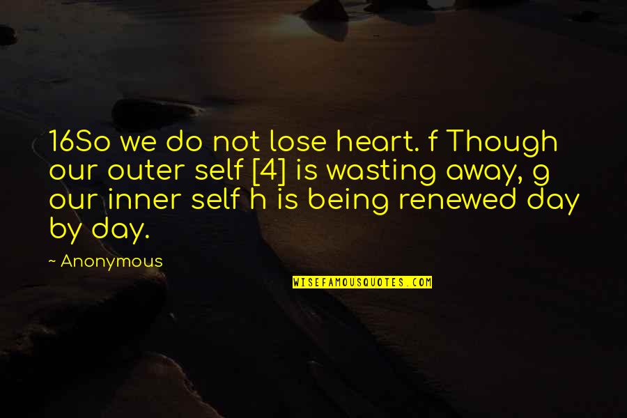 Being 4 Quotes By Anonymous: 16So we do not lose heart. f Though