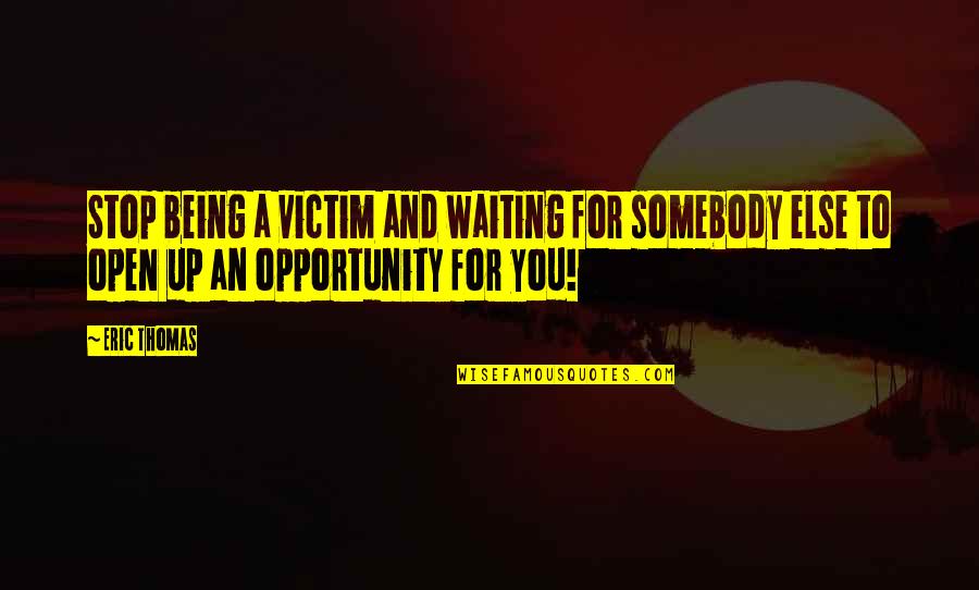 Being 4 Quotes By Eric Thomas: Stop being a victim and waiting for somebody