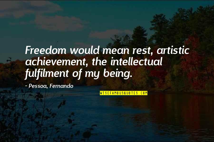 Being 4 Quotes By Pessoa, Fernando: Freedom would mean rest, artistic achievement, the intellectual