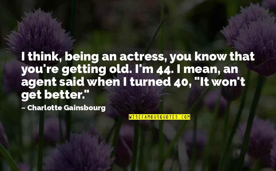 Being 40 Quotes By Charlotte Gainsbourg: I think, being an actress, you know that Being 40 Quotes By Charlotte Gainsbourg: I think, being an actress, you know that
