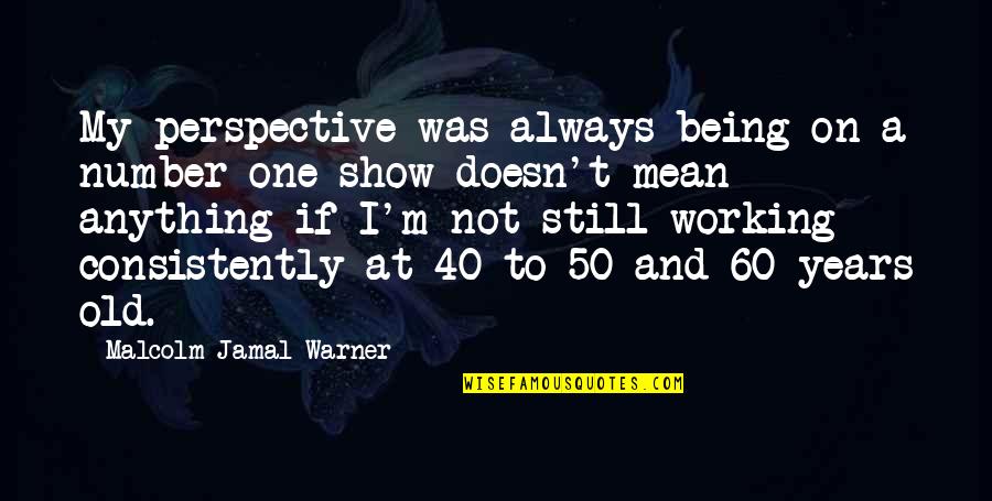 Being 40 Quotes By Malcolm-Jamal Warner: My perspective was always being on a number