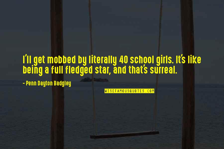 Being 40 Quotes By Penn Dayton Badgley: I'll get mobbed by literally 40 school girls. Being 40 Quotes By Penn Dayton Badgley: I'll get mobbed by literally 40 school girls.