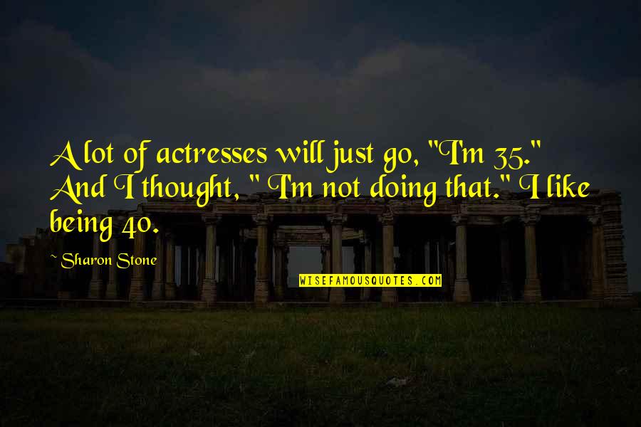 Being 40 Quotes By Sharon Stone: A lot of actresses will just go, "I'm Being 40 Quotes By Sharon Stone: A lot of actresses will just go, "I'm