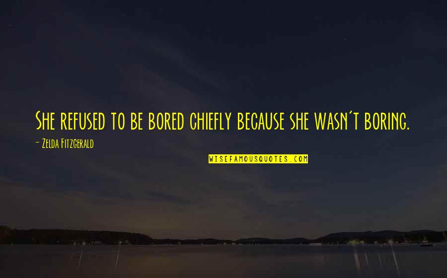 Being 40 Quotes By Zelda Fitzgerald: She refused to be bored chiefly because she Being 40 Quotes By Zelda Fitzgerald: She refused to be bored chiefly because she