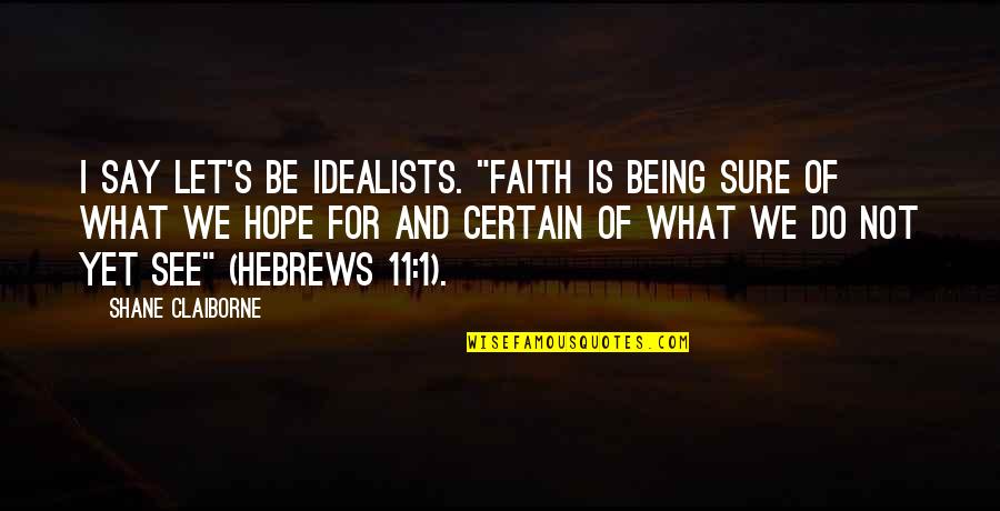 Being 4'11 Quotes By Shane Claiborne: I say let's be idealists. "Faith is being