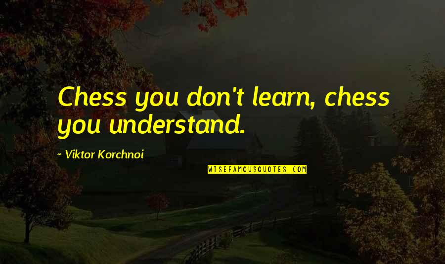 Being 42 Quotes By Viktor Korchnoi: Chess you don't learn, chess you understand.