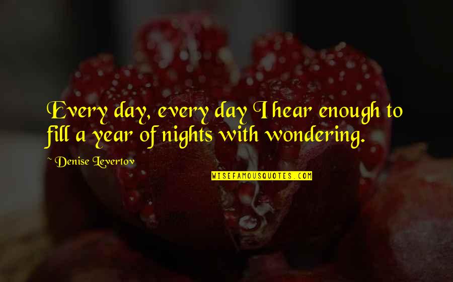 Being 45 Years Old Quotes By Denise Levertov: Every day, every day I hear enough to